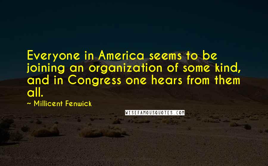 Millicent Fenwick Quotes: Everyone in America seems to be joining an organization of some kind, and in Congress one hears from them all.