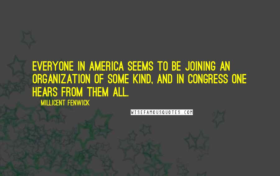 Millicent Fenwick Quotes: Everyone in America seems to be joining an organization of some kind, and in Congress one hears from them all.