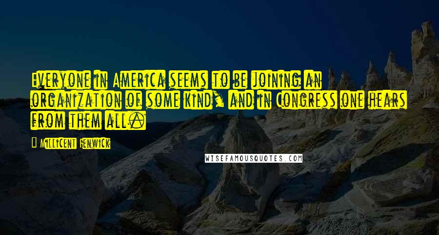 Millicent Fenwick Quotes: Everyone in America seems to be joining an organization of some kind, and in Congress one hears from them all.