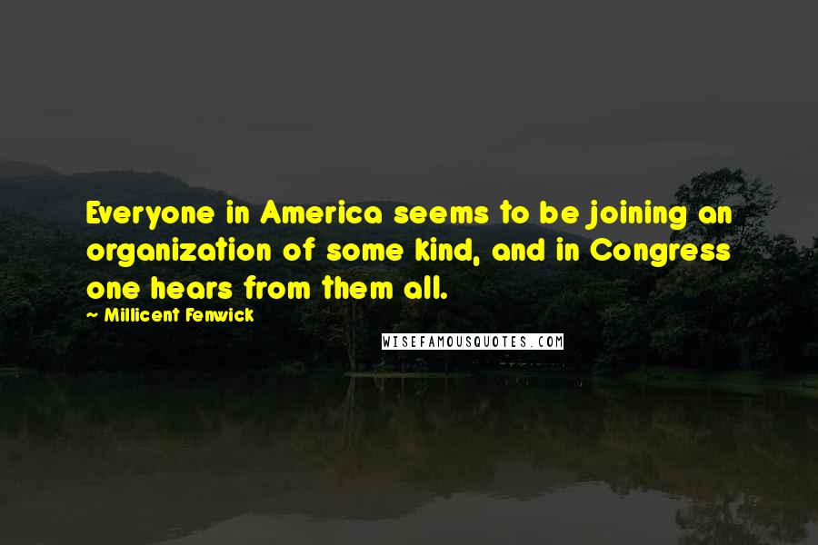 Millicent Fenwick Quotes: Everyone in America seems to be joining an organization of some kind, and in Congress one hears from them all.