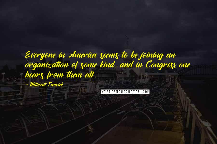 Millicent Fenwick Quotes: Everyone in America seems to be joining an organization of some kind, and in Congress one hears from them all.