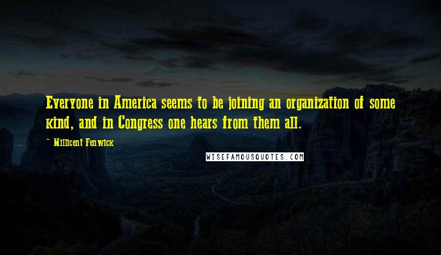 Millicent Fenwick Quotes: Everyone in America seems to be joining an organization of some kind, and in Congress one hears from them all.