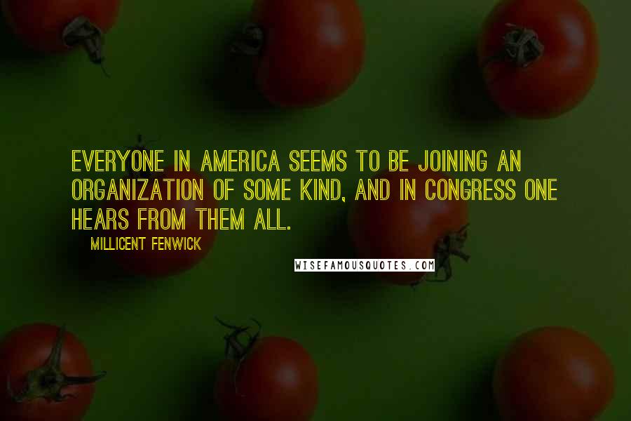 Millicent Fenwick Quotes: Everyone in America seems to be joining an organization of some kind, and in Congress one hears from them all.