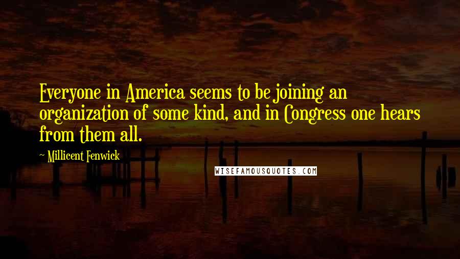 Millicent Fenwick Quotes: Everyone in America seems to be joining an organization of some kind, and in Congress one hears from them all.