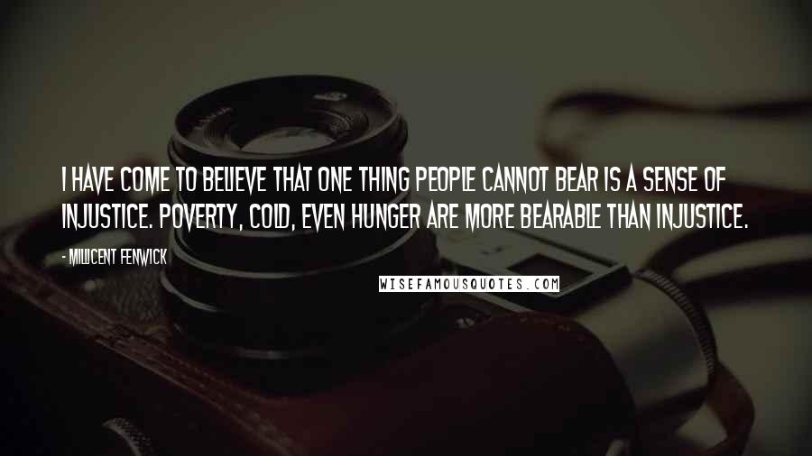 Millicent Fenwick Quotes: I have come to believe that one thing people cannot bear is a sense of injustice. Poverty, cold, even hunger are more bearable than injustice.