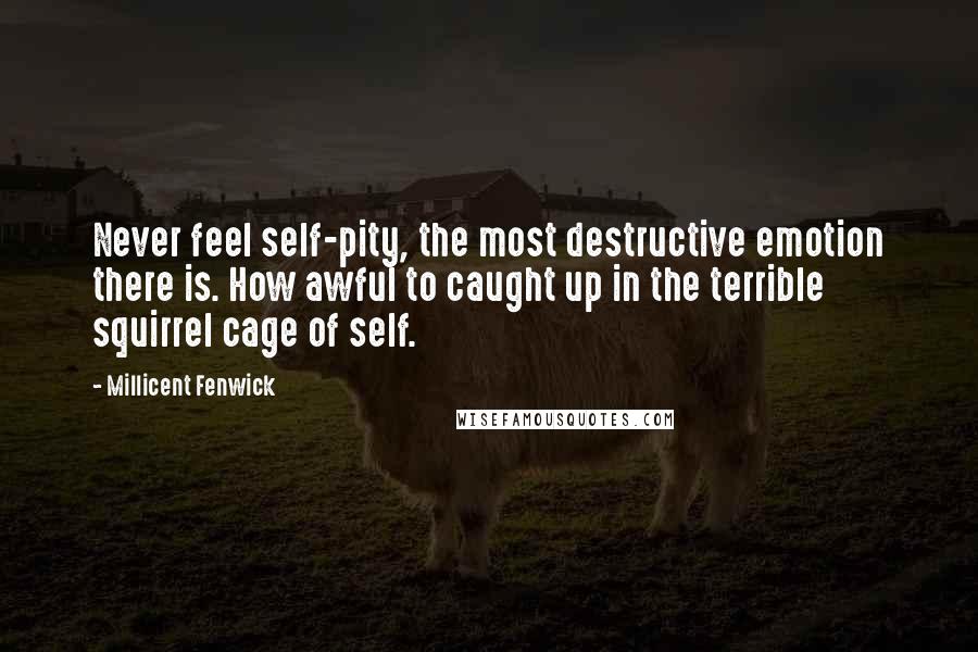 Millicent Fenwick Quotes: Never feel self-pity, the most destructive emotion there is. How awful to caught up in the terrible squirrel cage of self.