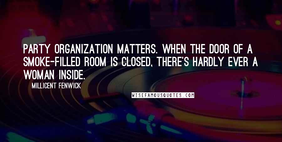 Millicent Fenwick Quotes: Party organization matters. When the door of a smoke-filled room is closed, there's hardly ever a woman inside.