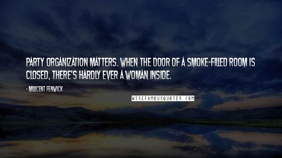 Millicent Fenwick Quotes: Party organization matters. When the door of a smoke-filled room is closed, there's hardly ever a woman inside.