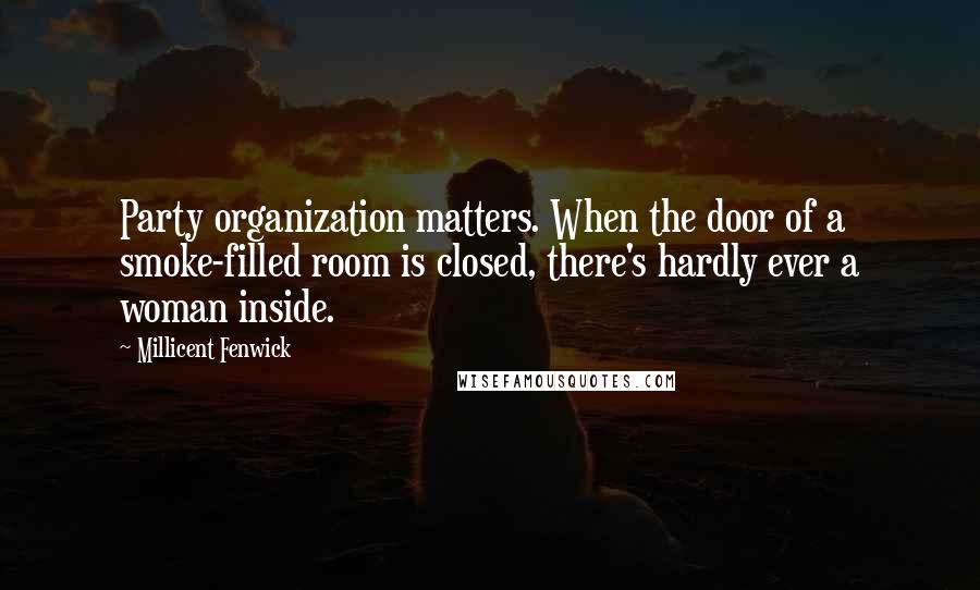 Millicent Fenwick Quotes: Party organization matters. When the door of a smoke-filled room is closed, there's hardly ever a woman inside.