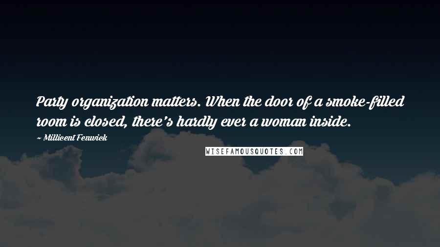 Millicent Fenwick Quotes: Party organization matters. When the door of a smoke-filled room is closed, there's hardly ever a woman inside.