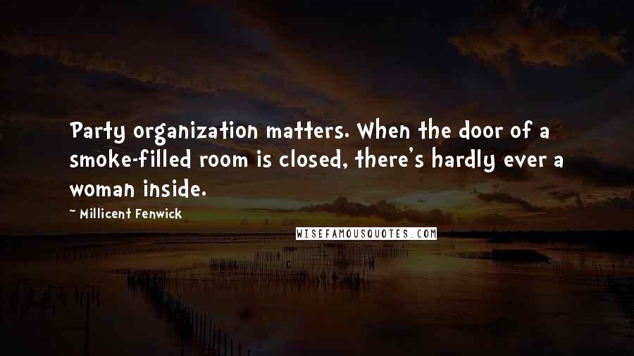 Millicent Fenwick Quotes: Party organization matters. When the door of a smoke-filled room is closed, there's hardly ever a woman inside.