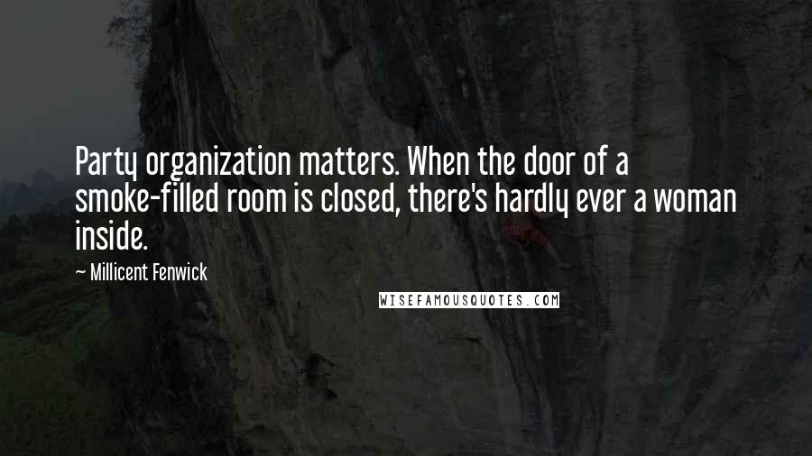 Millicent Fenwick Quotes: Party organization matters. When the door of a smoke-filled room is closed, there's hardly ever a woman inside.