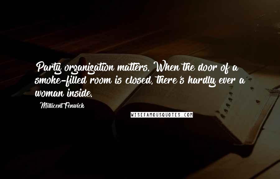 Millicent Fenwick Quotes: Party organization matters. When the door of a smoke-filled room is closed, there's hardly ever a woman inside.