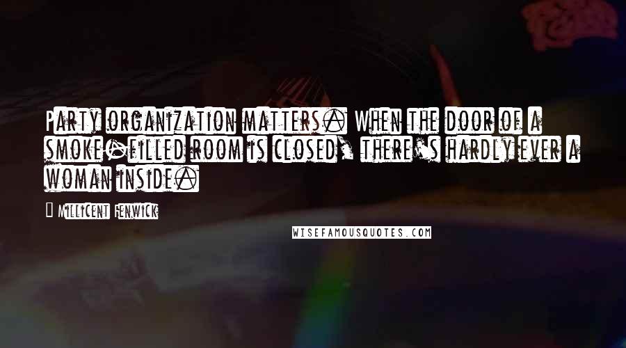 Millicent Fenwick Quotes: Party organization matters. When the door of a smoke-filled room is closed, there's hardly ever a woman inside.