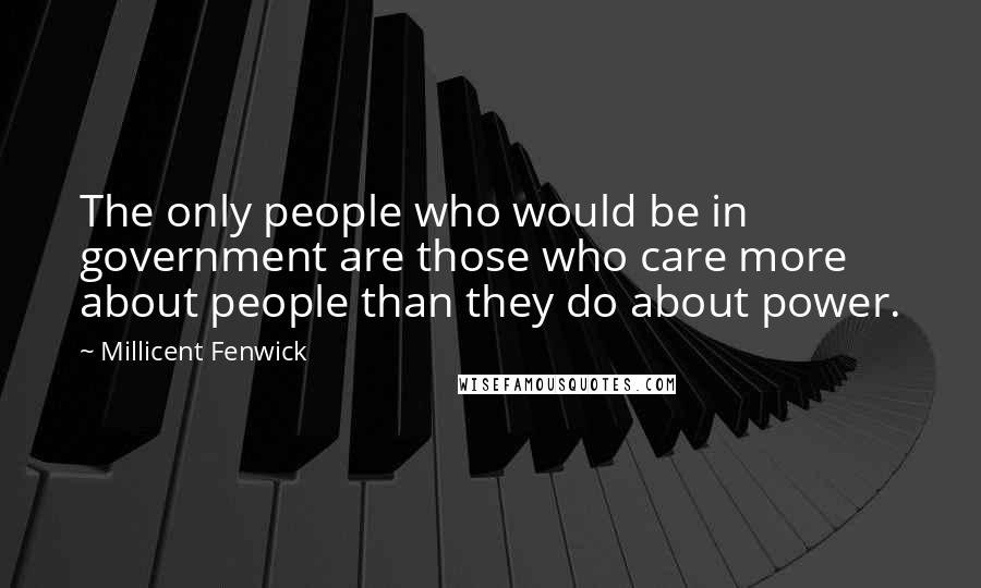 Millicent Fenwick Quotes: The only people who would be in government are those who care more about people than they do about power.