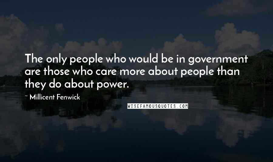 Millicent Fenwick Quotes: The only people who would be in government are those who care more about people than they do about power.