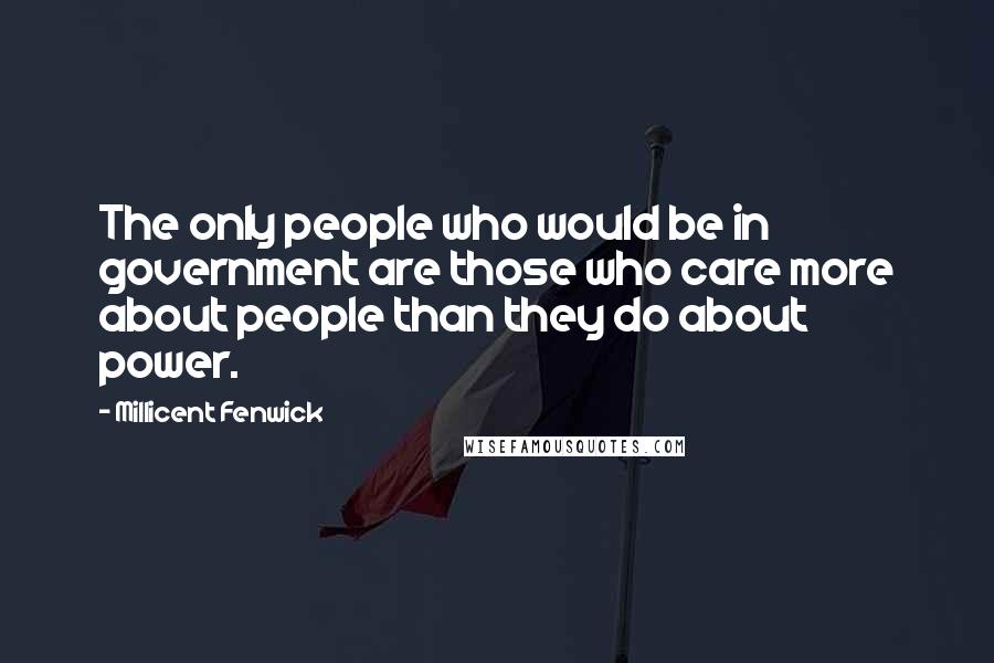 Millicent Fenwick Quotes: The only people who would be in government are those who care more about people than they do about power.