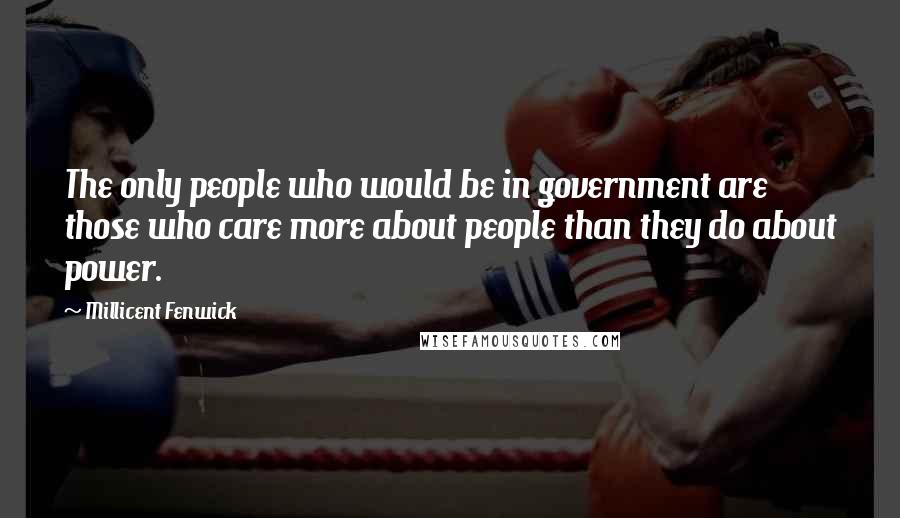 Millicent Fenwick Quotes: The only people who would be in government are those who care more about people than they do about power.