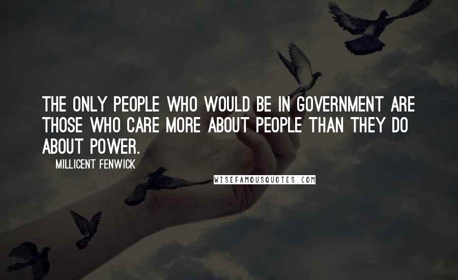 Millicent Fenwick Quotes: The only people who would be in government are those who care more about people than they do about power.