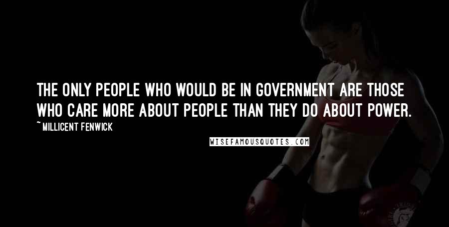 Millicent Fenwick Quotes: The only people who would be in government are those who care more about people than they do about power.