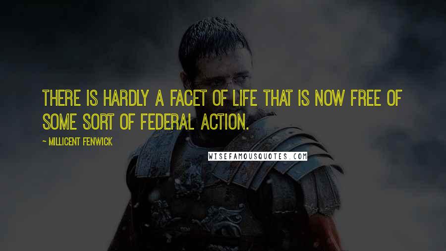 Millicent Fenwick Quotes: There is hardly a facet of life that is now free of some sort of federal action.