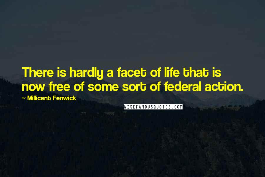 Millicent Fenwick Quotes: There is hardly a facet of life that is now free of some sort of federal action.