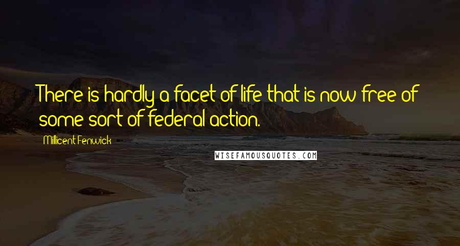 Millicent Fenwick Quotes: There is hardly a facet of life that is now free of some sort of federal action.