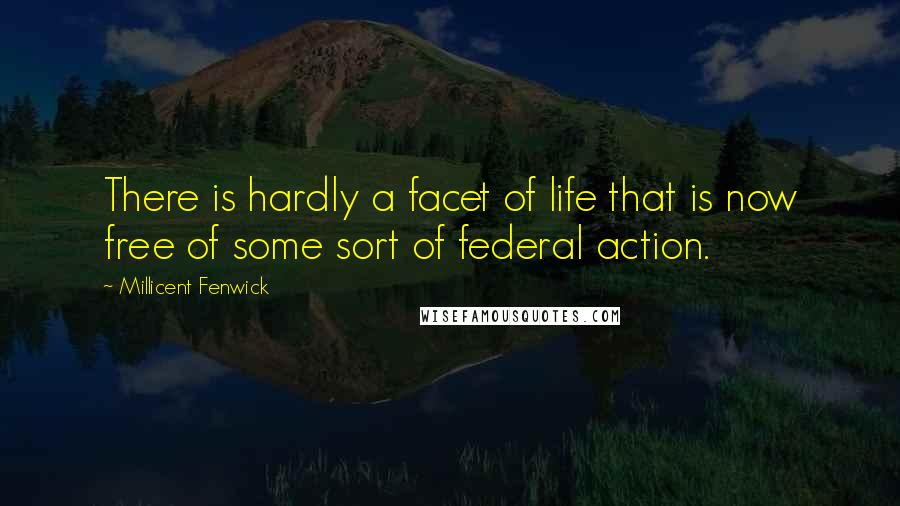 Millicent Fenwick Quotes: There is hardly a facet of life that is now free of some sort of federal action.