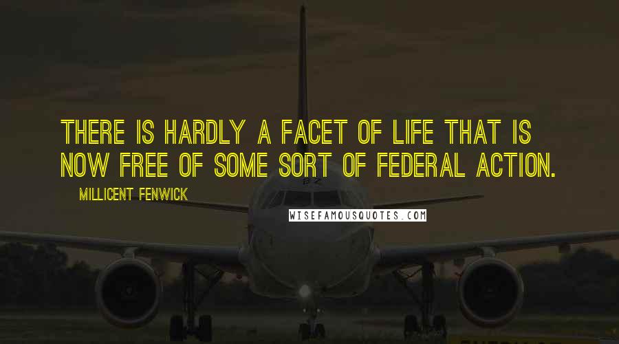 Millicent Fenwick Quotes: There is hardly a facet of life that is now free of some sort of federal action.