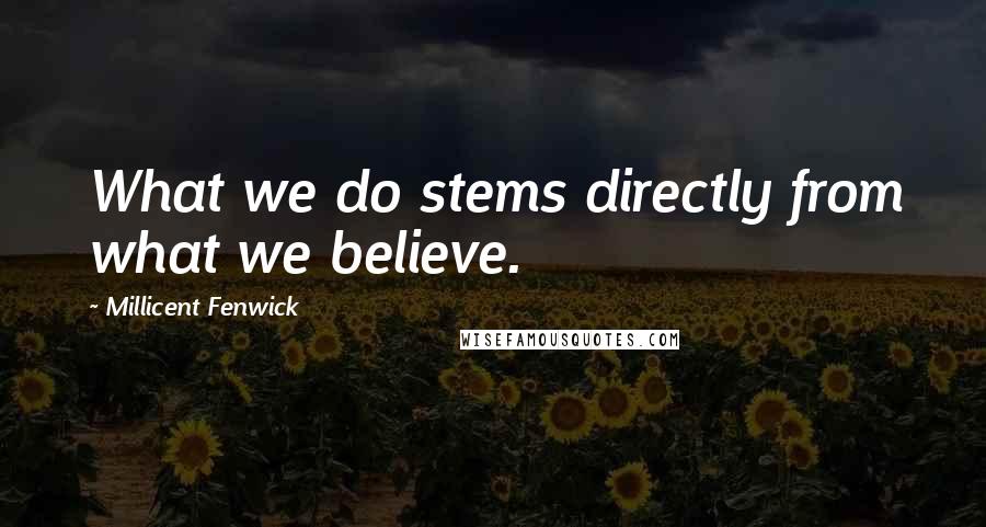 Millicent Fenwick Quotes: What we do stems directly from what we believe.