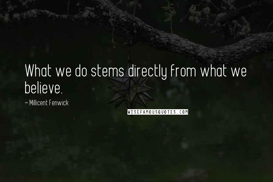 Millicent Fenwick Quotes: What we do stems directly from what we believe.