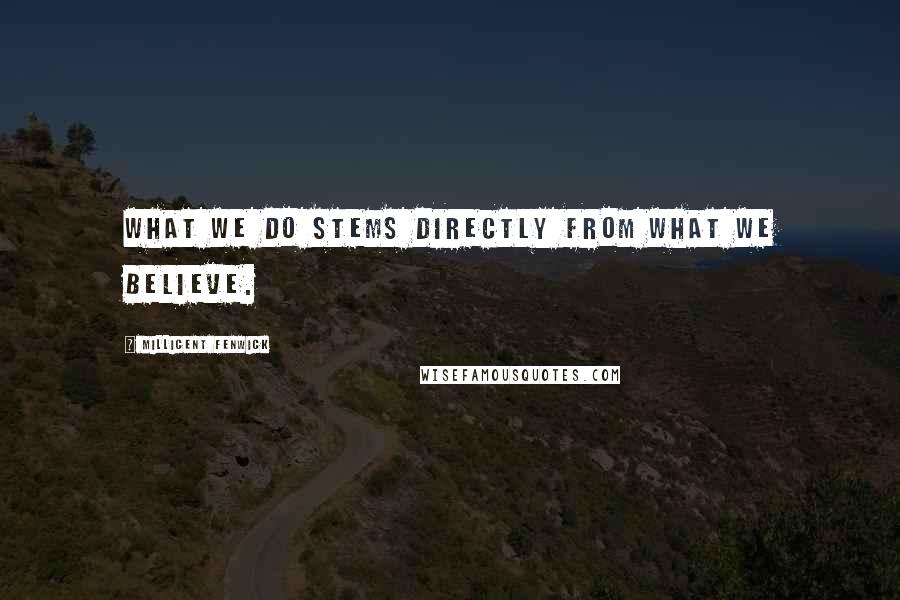 Millicent Fenwick Quotes: What we do stems directly from what we believe.