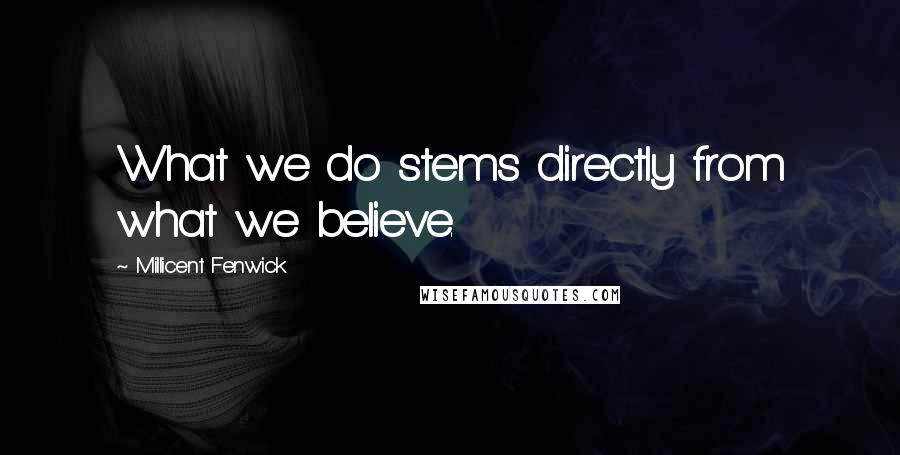 Millicent Fenwick Quotes: What we do stems directly from what we believe.
