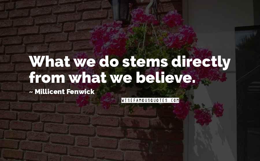 Millicent Fenwick Quotes: What we do stems directly from what we believe.