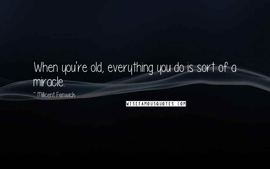 Millicent Fenwick Quotes: When you're old, everything you do is sort of a miracle.