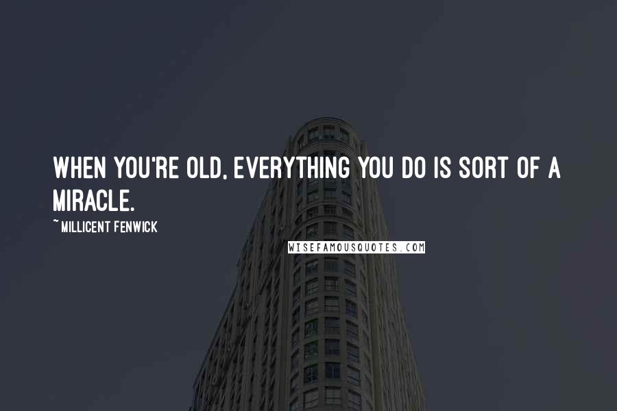 Millicent Fenwick Quotes: When you're old, everything you do is sort of a miracle.