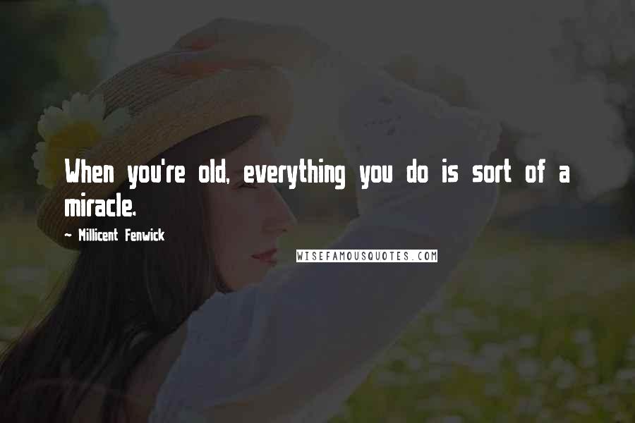 Millicent Fenwick Quotes: When you're old, everything you do is sort of a miracle.