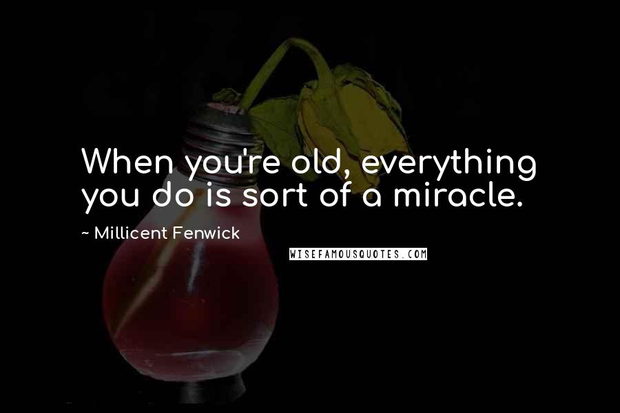 Millicent Fenwick Quotes: When you're old, everything you do is sort of a miracle.