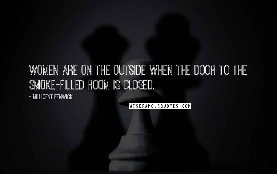 Millicent Fenwick Quotes: Women are on the outside when the door to the smoke-filled room is closed.