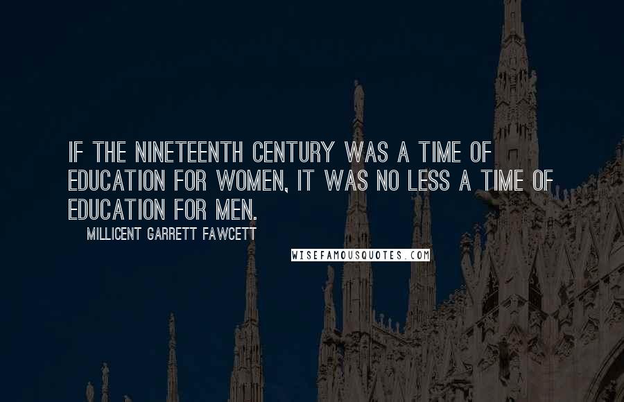 Millicent Garrett Fawcett Quotes: If the nineteenth century was a time of education for women, it was no less a time of education for men.