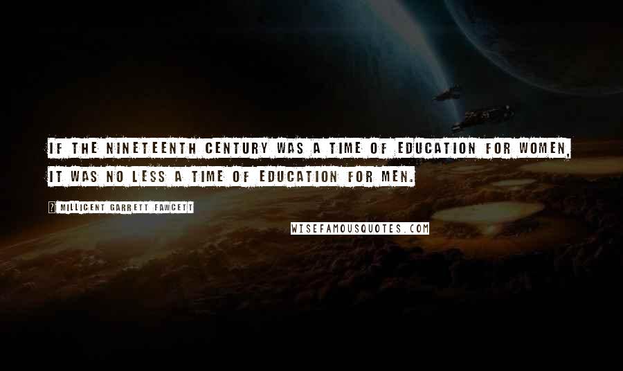 Millicent Garrett Fawcett Quotes: If the nineteenth century was a time of education for women, it was no less a time of education for men.