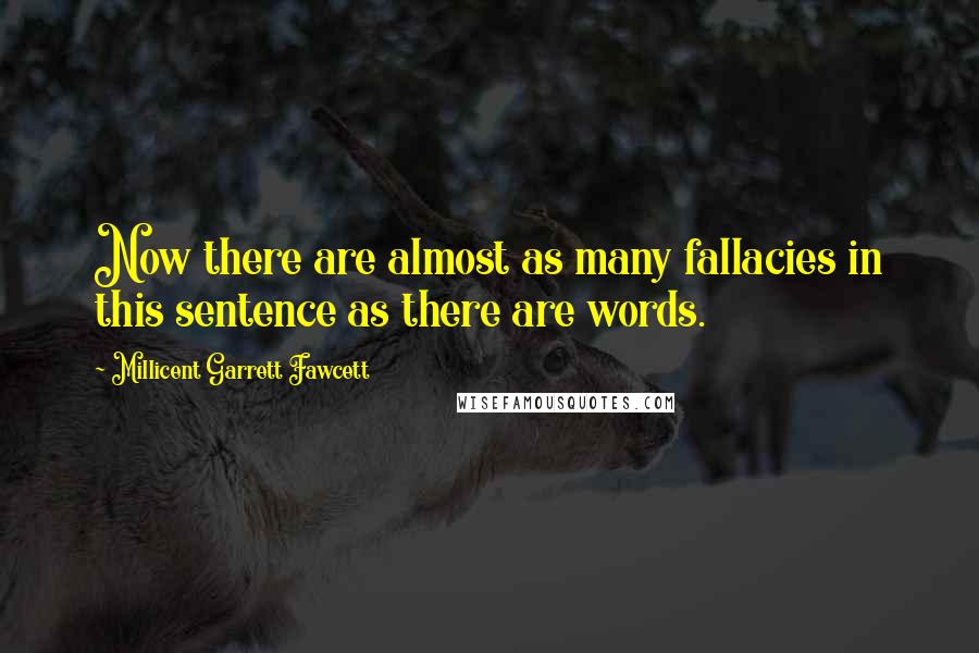 Millicent Garrett Fawcett Quotes: Now there are almost as many fallacies in this sentence as there are words.