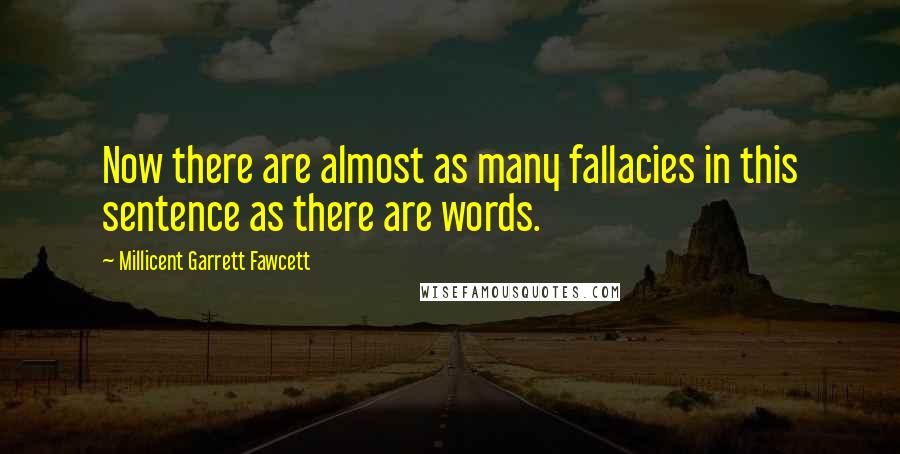Millicent Garrett Fawcett Quotes: Now there are almost as many fallacies in this sentence as there are words.
