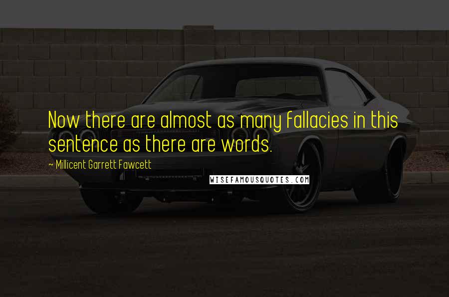 Millicent Garrett Fawcett Quotes: Now there are almost as many fallacies in this sentence as there are words.