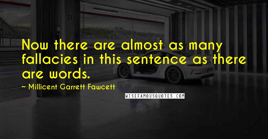 Millicent Garrett Fawcett Quotes: Now there are almost as many fallacies in this sentence as there are words.