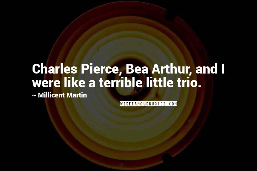 Millicent Martin Quotes: Charles Pierce, Bea Arthur, and I were like a terrible little trio.