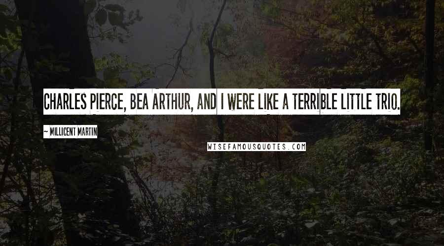Millicent Martin Quotes: Charles Pierce, Bea Arthur, and I were like a terrible little trio.