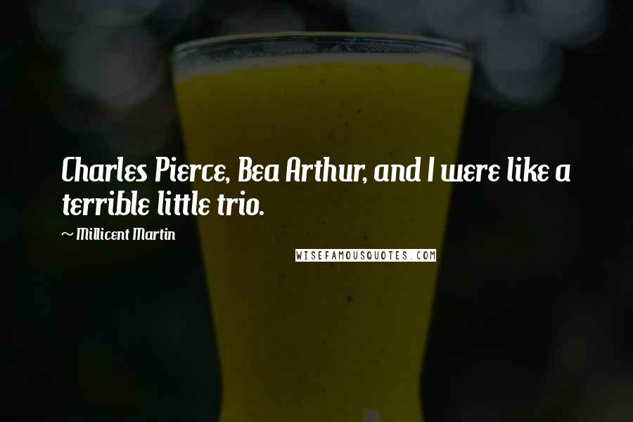 Millicent Martin Quotes: Charles Pierce, Bea Arthur, and I were like a terrible little trio.