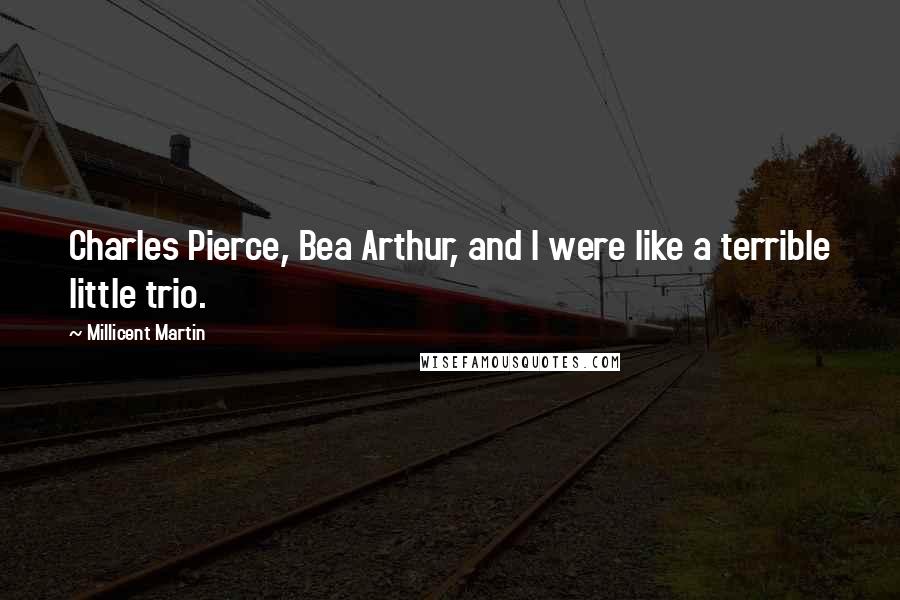 Millicent Martin Quotes: Charles Pierce, Bea Arthur, and I were like a terrible little trio.