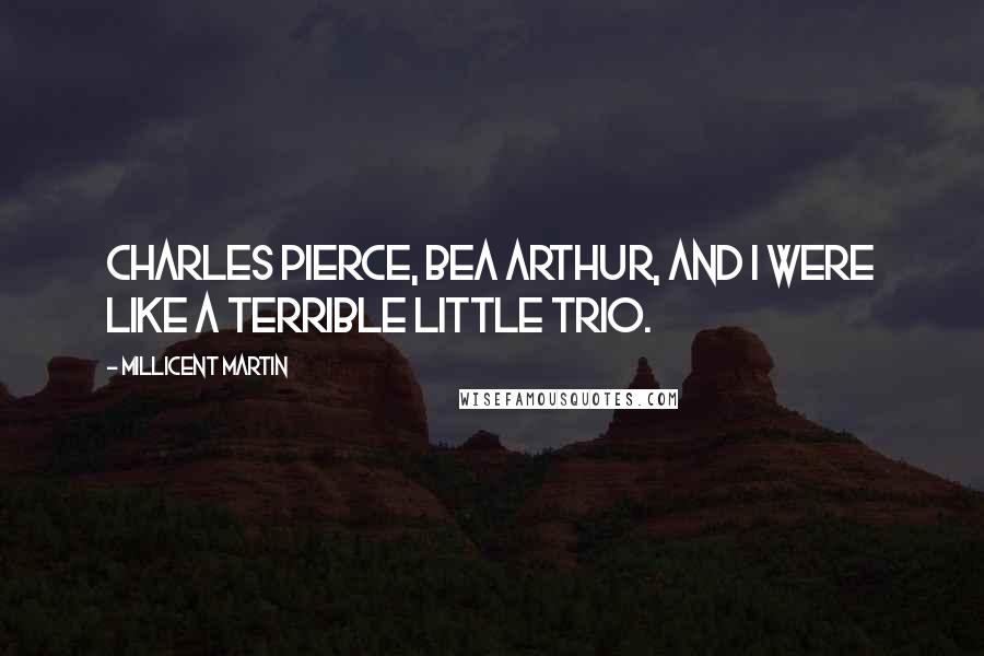 Millicent Martin Quotes: Charles Pierce, Bea Arthur, and I were like a terrible little trio.